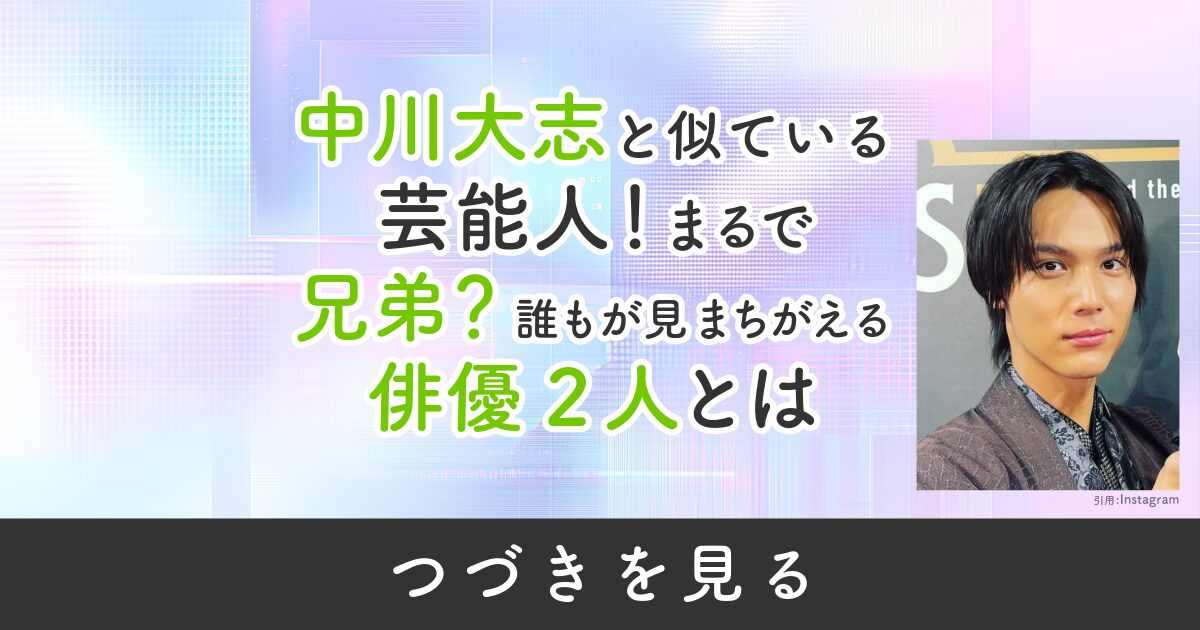 中川大志　似ている　芸能人　兄弟