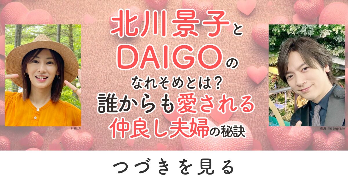 北川景子　DAIGO　馴れ初め　なれそめ　仲良し　夫婦