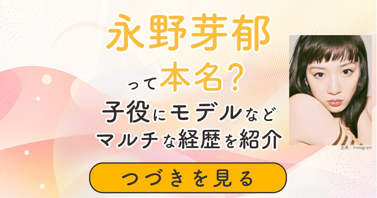 永野芽郁 　本名　子役　モデル　経歴