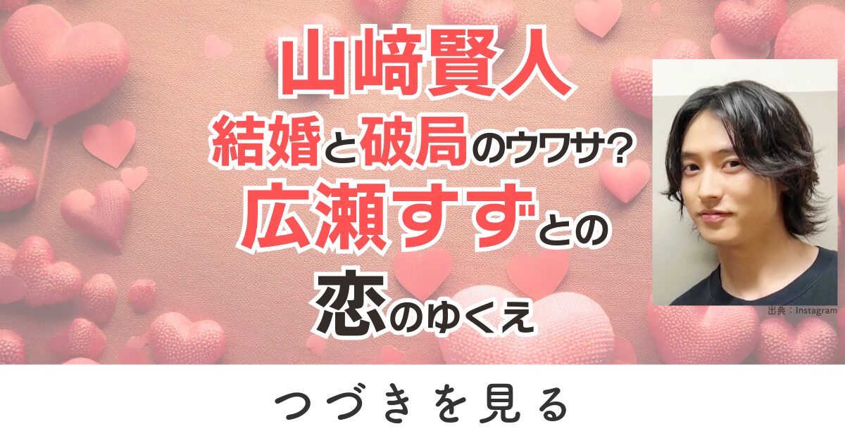 山崎賢人　結婚　破局　広瀬すず